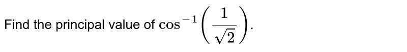 Find the principal value of `cos^(-1)(1/sqrt2)`.