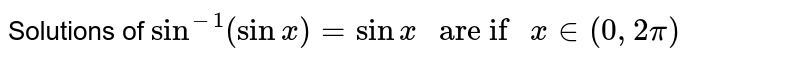Solutions of `sin^(-1)(sinx)=sinx" are if " x in (0,2pi)` 