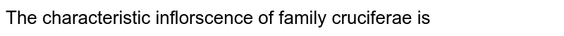 The characteristic inflorscence of family cruciferae is