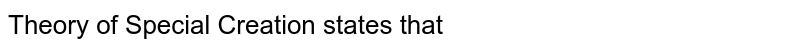 Theory of Special Creation states that