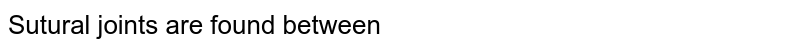 Sutural joints are found between