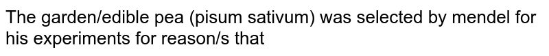 The garden/edible pea (pisum sativum) was selected by mendel for his experiments for reason/s that