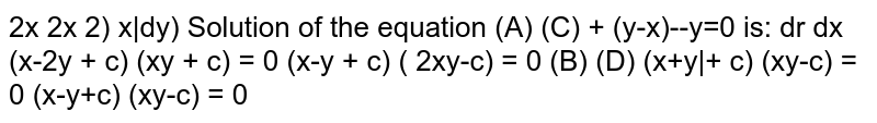 Solution of the equation `x((dy)/(dx))^2+(y-x)(dy)/(dx)-y=0` is  (A) `(x-2y+c)(xy+c)=0` (B) `(x+y+c)(xy-c)=0` (C) `(x-y+c)(2xy-c)=0` (d) `(x-y+c)(xy-c)=0` 