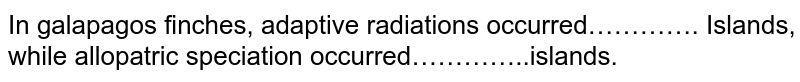 In galapagos finches, adaptive radiations occurred…………. Islands, while allopatric speciation occurred…………..islands.