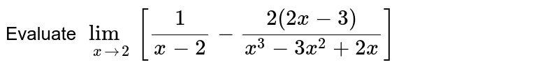 Evaluate `lim_(x to 2) [(1)/(x - 2) - (2(2x - 3))/(x^(3) - 3x^(2) + 2x)]`