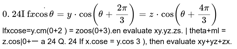 If  `x*costheta=y*cos(theta+(2pi)/3)=2.cos(theta+(4pi)/3)` ,then evaluate  `xy+yz+zx`.
