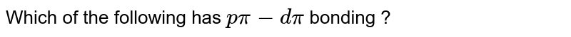 Which of the following has `p pi - d pi ` bonding ? 