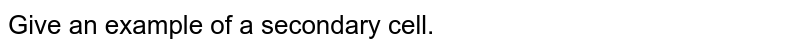 Give an example of a secondary cell.