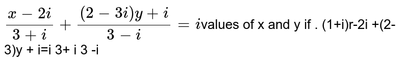 Find the real value of `x and y` if  `((1+i)x-2i)/(3+i)+((2-3i)y+i)/(3-i)=i`
