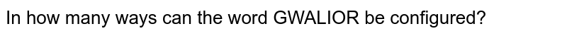 In how many ways can the word GWALIOR be configured?