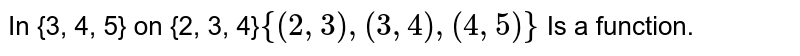 In {3, 4, 5} on {2, 3, 4} {(2, 3), (3, 4), (4, 5)} Is a function.