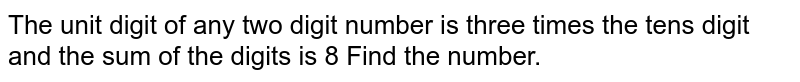 The unit digit of any two digit number is three times the tens digit and the sum of the digits is 8 Find the number.