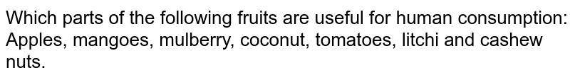 Which parts of the following fruits are useful for human consumption: Apples, mangoes, mulberry, coconut, tomatoes, litchi and cashew nuts.