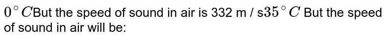 0^(@)C But the speed of sound in air is 332 m / s 35^(@)C But the speed of sound in air will be: