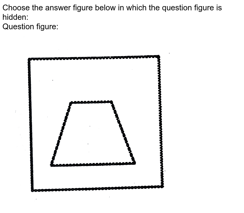 Choose the answer figure below in which the question figure is hidden: Question figure: