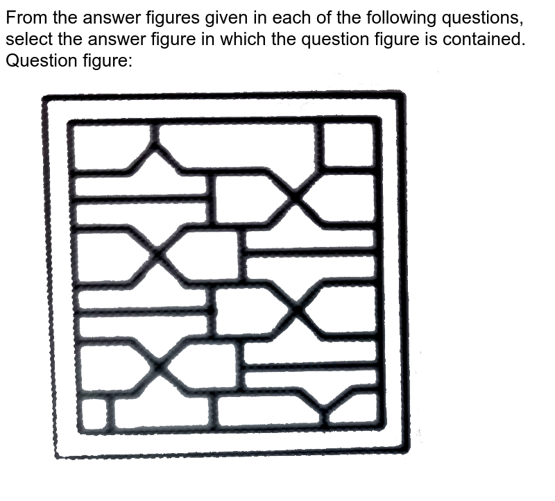 From the answer figures given in each of the following questions, select the answer figure in which the question figure is contained. Question figure: