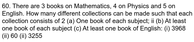 There are 3 books of mathematics,4 books of Physics and 5 on English.How many different collection can be made such that each collection consist of :