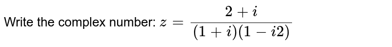 Write the complex number: z=(2+i)/((1+i)(1-i2))