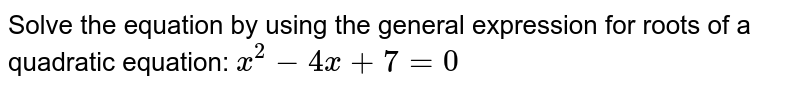 Solve the equation by using the general expression for roots of a quadratic equation: x^(2)-4x+7=0