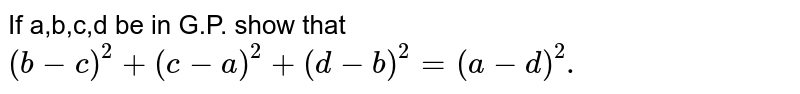 If a,b,c,d be in G.P. show that `(b-c)^2+(c-a)^2+(d-b)^2=(a-d)^2.`