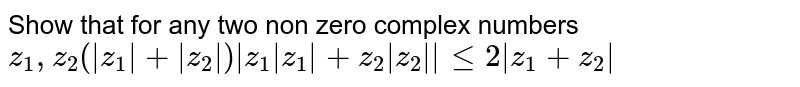 Show that for any two non zero complex numbers `z_1,z_2 (|z_1|+|z_2|)|z_1\|z_1|+z_2\|z_2||le2|z_1+z_2|`