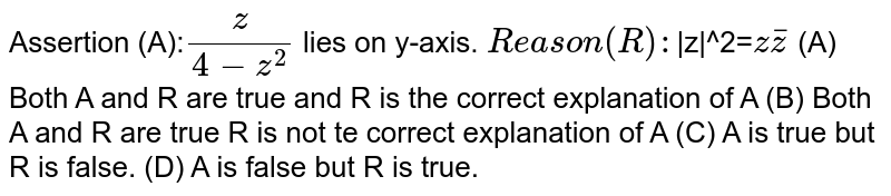 Assertion (A): z/(4-z^2) lies on y-axis. Reason (R): |z|^2= zbarz (A) Both A and R are true and R is the correct explanation of A (B) Both A and R are true R is not te correct explanation of A (C) A is true but R is false. (D) A is false but R is true.