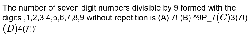 The number of seven digit numbers divisible by 9 formed with the digits ,1,2,3,4,5,6,7,8,9 without repetition is (A) 7! (B) ^9P_7` (C) `3(7!)` (D) `4(7!)`