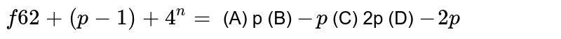 f62+(p-1)+4^n= (A) p (B) -p (C) 2p (D) -2p