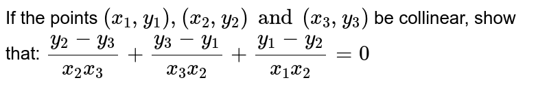 If the points `(x_1, y_1), (x_2, y_2) and (x_3, y_3)` be collinear, show that: `(y_2 - y_3)/(x_2 x_3) + (y_3 - y_1)/(x_3 x_2) + (y_1 - y_2)/(x_1 x_2) = 0`