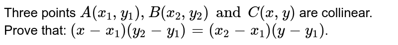 Three points `A(x_1 , y_1), B (x_2, y_2) and C(x, y)` are collinear. Prove that: `(x-x_1) (y_2 - y_1) = (x_2 - x_1) (y-y_1)`.