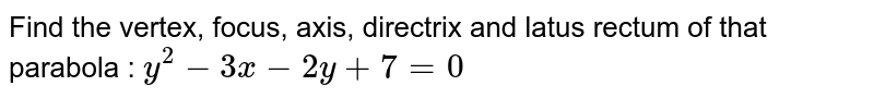 Find the vertex, focus, axis, directrix and latus rectum of that parabola : `y^2 - 3x - 2y+7=0`