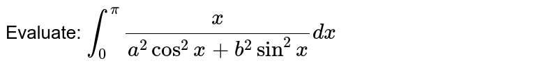 Evaluate: `int_0^pi x/(a^2cos^2x+b^2sin^2x)dx`