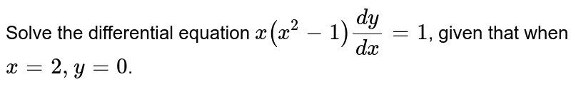 Solve the differential equation `x(x^2-1)(dy)/(dx)=1`, given that when `x=2, y=0`.
