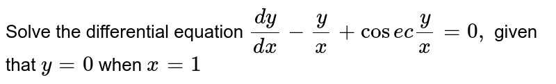 Solve the differential equation `(dy)/(dx)-y/x+cosecy/x=0,` given that `y=0` when `x=1`