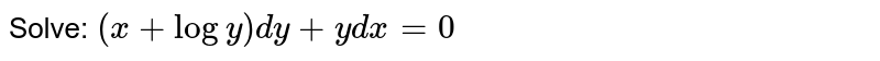 Solve: `(x+logy)dy+ydx=0`