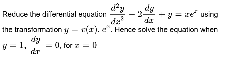 Reduce The Differential Equation D 2y Dx 2 2 Dy Dx Y Xe X Using