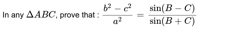 In any `DeltaABC`, prove that : `(b^2 - c^2)/a^2 = (sin (B-C))/(sin(B+C))`