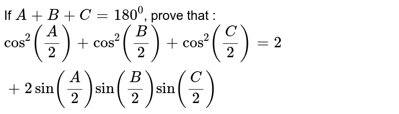 If `A+B+C=180^0`, prove that : `cos^2( A/2) + cos^2( B/2) + cos^2(C/2) = 2+2 sin(A/2) sin( B/2)  sin( C/2)`