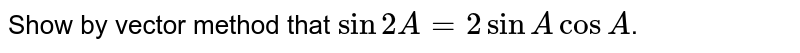 Show by vector method that `sin 2A=2sin A cosA`.