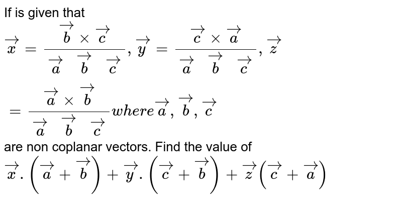 If is given that `vecx= (vecbxxvecc)/([veca,vecb,vecc]), vecy=(veccxxveca)/[(veca,vecb,vecc)], vecz=(vecaxxvecb)/[(veca,vecb,vecc)] where veca,vecb,vecc` are non coplanar vectors. Find the value of `vecx.(veca+vecb)+vecy.(vecc+vecb)+vecz(vecc+veca)`