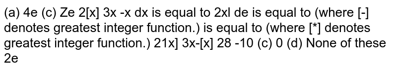`int_- 10^0 (|(2[x])/(3x-[x]|)/(2[x])/(3x-[x]))dx`  is equal to (where [*] denotes greatest integer function.) is equal to (where [*] denotes greatest integer function.) 