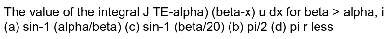   The value of the integral `int_alpha^beta 1/(sqrt((x-alpha)(beta-x)))dx`
