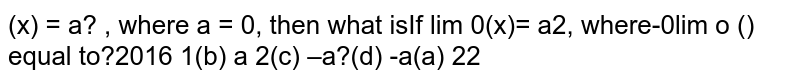 If `lim_(x rarr 0) phi(x)=a^2,` where `a != 0,` then what is `lim_(x rarr 0) phi(x/a)` equal to?
