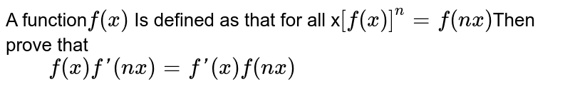A function f(x) Is defined as that for all x [f(x)]^(n) =f (nx) Then prove that " "f(x) f'(nx) =f '(x) f(nx)