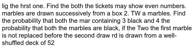 Two marbles are drawn successively from a box containing 3 black and 4 white marbles. Find the probability that both the marbles are black,if the first marble is not replaced before the second draw.
