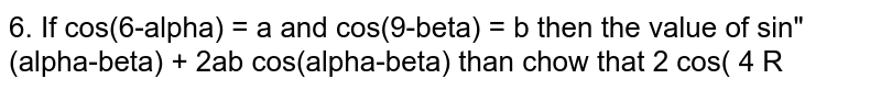 If `cos(theta-alpha) = a` and `cos(theta-beta) = b` then the value of `sin^2(alpha-beta) + 2ab cos(alpha-beta)`