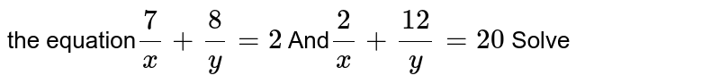 the equation (7)/(x) +(8)/(y) = 2 And (2)/(x) +(12)/(y) = 20 Solve