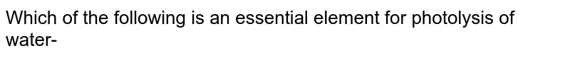 Which of the following is an essential element for photolysis of water-