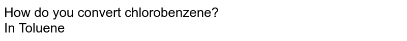 How do you convert chlorobenzene? In Toluene