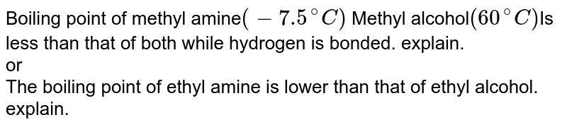 Boiling point of methyl amine (-7.5^(@)C) Methyl alcohol (60^(@)C) Is less than that of both while hydrogen is bonded. explain. or The boiling point of ethyl amine is lower than that of ethyl alcohol. explain.